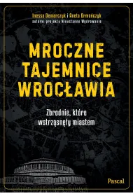Mroczne tajemnice Wroc�awia. Zbrodnie, kt�re wstrz�sn�y miastem