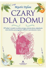 Czary dla domu. 60 zakl i rytuaw na dobr energi, ochron domu, odpdzenie zych duchw, przycignicie obfitoci i powodzenia w yciu