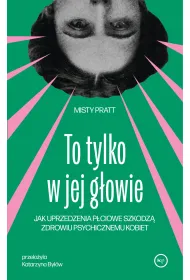 To tylko w jej g�owie. Jak uprzedzenia p�ciowe szkodz� zdrowiu psychicznemu kobiet