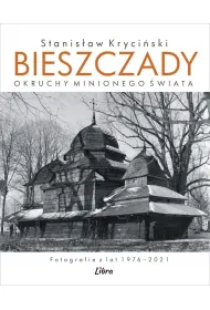 Bieszczady. Okruchy minionego �wiata. Fotografie z lat 1976&ndash;2021