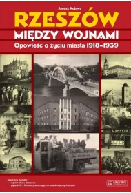 Rzesz�w mi�dzy wojnami. Opowie�� o �yciu miasta 1918-1939
