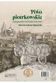 Piwo piotrkowskie od drugiej po�owy XV do ko�ca XVIII wieku. Beer brewed in Piotrk�w from the second half of the 15th to the end of the 18th century