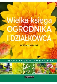 Wielka ksi�ga ogrodnika i dzia�kowca praktyczny poradnik
