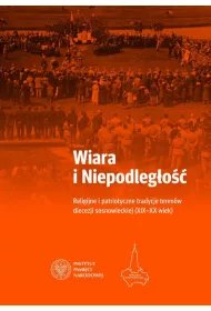Wiara i Niepodleg�o��. Religijne i patriotyczne tradycje teren�w diecezji sosnowieckiej (XIX-XX wiek)