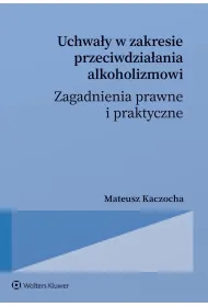 Uchwa�y w zakresie przeciwdzia�ania alkoholizmowi. Zagadnienia prawne i praktyczne
