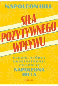 Si�a pozytywnego wp�ywu. Ludzie, kt�rzy ukszta�towali filozofi� Napoleona Hilla