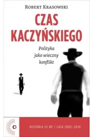 Czas Kaczy�skiego. Polityka jako wieczny konflikt * *