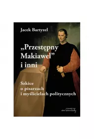 Przestpny Makiawel i inni. Szkice o pisarzach i mylicielach politycznych