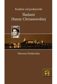 Krak�w od podszewki �ladami Hanny Chrzanowskiej
