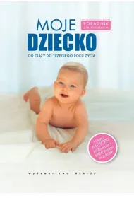Moje dziecko. Poradnik dla rodzic�w od ci��y do trzeciego roku �ycia