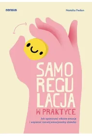 Samoregulacja w praktyce. Jak opanowa� w�asne emocje i wspiera� rozw�j emocjonalny dziecka