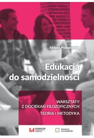 Edukacja do samodzielno�ci. Warsztaty z docieka� filozoficznych. Teoria i metody