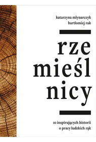 Rzemie�lnicy. 10 inspirujacych historii o pracy ludzkich r�k