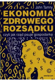 Ekonomia zdrowego rozs�dku, czyli jak rz�d psuje gospodark�