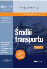 rodki transportu. Technik spedytor. Kwalifikacja A.28. Organizacja i nadzorowanie transportu. 2. Przygotowanie adunkw do transportu. Podrcznik. Cz 2