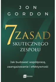 7 zasad skutecznego zespo�u. Jak budowa� wsp�prac�, zaanga�owanie i efektywno��