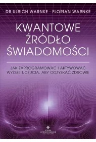 Kwantowe �r�d�o �wiadomo�ci. Jak zaprogramowa� i aktywowa� wy�sze uczucia, aby odzyska� zdrowie