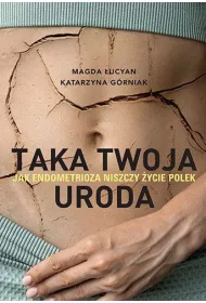 Taka twoja uroda. Jak endometrioza niszczy ycie Polek