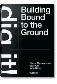 Bjarne Mastenbroek. Dig it! Building Bound to the Ground