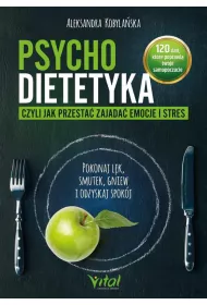 Psychodietetyka, czyli jak przesta� zajada� emocje i stres. Pokonaj l�k, smutek, gniew i odzyskaj spok�j