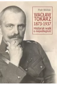 Wac�aw Tokarz 1873-1937. Historyk walk o niepodl.