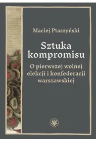 Sztuka kompromisu. O pierwszej wolnej elekcji i konfederacji warszawskiej
