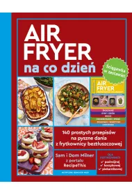 AirFryer na co dzie�. 140 prostych przepis�w na pyszne dania z frytkownicy bezt�uszczowej