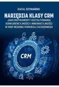 Narz�dzia klasy CRM jako instrumenty kszta�towania konkurencyjno�ci i innowacyjno�ci w MSP regionu Pomorza Zachodniego