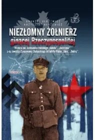 Niez�omny �o�nierz gin�cej Rzeczypospolitej. Historia por. Aleksandra Wolskiego &bdquo;Soko�a&rdquo;, &bdquo;Jastrz�bia&rdquo;, z-cy dow�dcy zgrupowania
