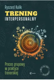 Trening interpersonalny. Proces grupowy w praktyce trenerskiej