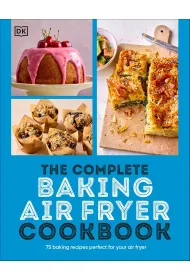 The Complete Baking Air Fryer Cookbook. 75 Baking Recipes Perfect for Your Air Fryer