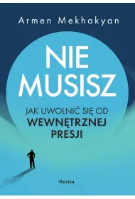 Nie musisz. Jak uwolni� si� od wewn�trznej presji