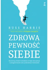 Zdrowa pewno�� siebie. Rozwi� j� dzi�ki technikom terapii akceptacji i zaanga�owania oraz praktykom uwa�no�ci