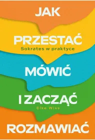 Jak przesta� m�wi� i zacz�� rozmawia�. Sokrates w praktyce