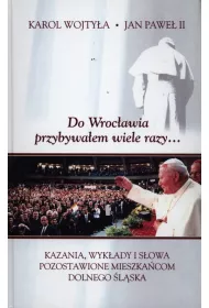 Do Wroc�awia przybywa�em wiele razy.... Kazania, wyk�ady i s�owa pozostawione mieszka�com Dolnego �l�ska