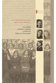Szcz�cie jest posiada� dom pod ziemi�... Losy kobiet ocala�ych z Zag�ady w okolicach D�browy Tarnowskiej