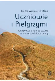 Uczniowie i Pielgrzymi, czyli prosto o tym, co wa�ne w naszej w�dr�wce wiary