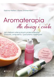 Aromaterapia dla duszy i cia�a. Jak olejkami eterycznymi przeciwdzia�a� stresowi, zm�czeniu i ponuremu nastrojowi