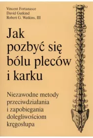 Jak pozby� si� b�lu plec�w i karku. Niezawodne metody przeciwdzia�ania i zapobiegania dolegliwo�ciom kr�gos�upa