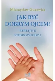 Jak by� dobrym ojcem? Biblijne podpowiedzi