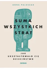 Suma wszystkich strat. Jak ukszta�towa�o ci� dzieci�stwo