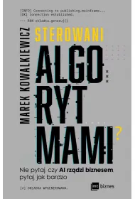 Sterowani algorytmami. Nie pytaj, czy AI rz�dzi biznesem, pytaj, jak bardzo