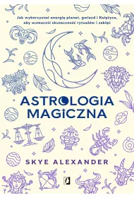 Astrologia magiczna. Jak wykorzysta� energi� planet, gwiazd i Ksi�yca, aby wzmocni� skuteczno�� rytua��w i zakl��