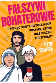 Fa�szywi bohaterowie. Dziesi�� kontrowersyjnych postaci, kt�re nies�usznie podziwiamy