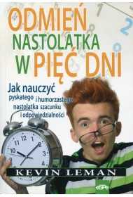Odmie� nastolatka w pi�� dni. Jak nauczy� pyskatego i humorzastego nastolatka szacunku i odpowiedzialno�ci
