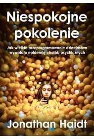 Niespokojne pokolenie. Jak wielkie przeprogramowanie dziecistwa wywoao epidemie chorb psychicznych