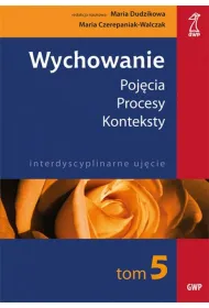 Wychowanie. Tom 5. Poj�cia. Procesy. Konteksty. Interdyscyplinarne uj�cie