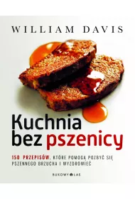 Kuchnia bez pszenicy. 150 przepis�w, kt�re pomog� pozby� si� pszennego brzucha i wyzdrowie�