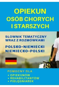 Opiekun os�b chorych i starszych. S�ownik tematyczny wraz z rozm�wkami polsko-niemiecki niemiecko-po