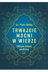 Trwajcie mocni w wierze. Biblijna szko�a modlitwy